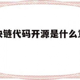 区块链代码开源是什么意思啊(区块链代码开源意味着什么)