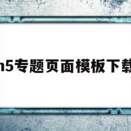 h5专题页面模板下载(h5专题页面模板下载不了)