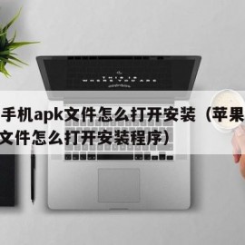 苹果手机apk文件怎么打开安装（苹果手机apk文件怎么打开安装程序）