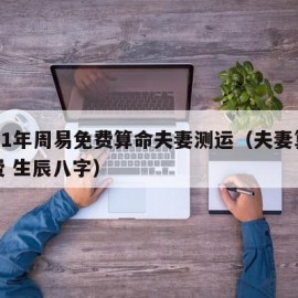 2021年周易免费算命夫妻测运（夫妻算命免费 生辰八字）