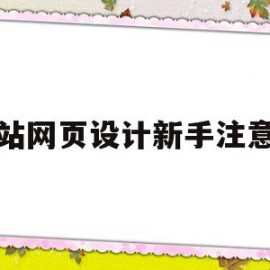 网站网页设计新手注意点(网页设计需要注意的细节问题)