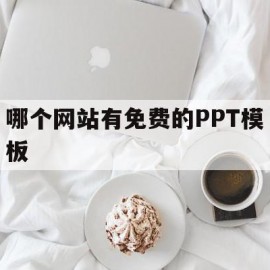 哪个网站有免费的PPT模板(哪个网站有免费的ppt模板资源)