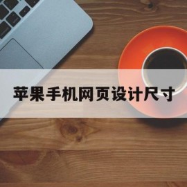 苹果手机网页设计尺寸(iphone网页怎么缩小)