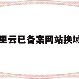 阿里云已备案网站换域名(阿里云域名备案了可以用别的主机吗)