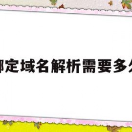 绑定域名解析需要多久(绑定域名解析需要多久完成)