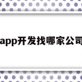 app开发找哪家公司(app开发找哪家公司好)