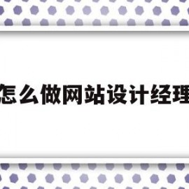 怎么做网站设计经理(怎么做网站设计经理招聘)