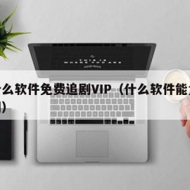 有什么软件免费追剧VIP（什么软件能免费追剧）