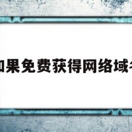 如果免费获得网络域名(如何申请免费域名做网站)