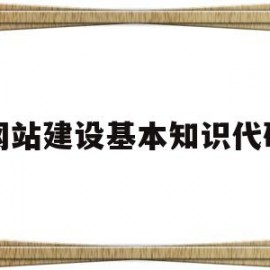 网站建设基本知识代码(网站建设的代码)