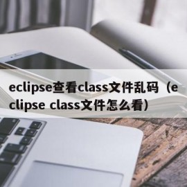 eclipse查看class文件乱码（eclipse class文件怎么看）