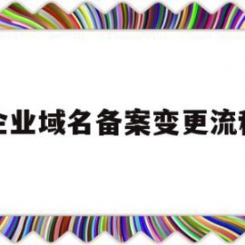 企业域名备案变更流程(变更域名备案的公司名称)