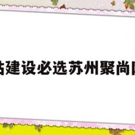 网站建设必选苏州聚尚网络(苏州聚合网络科技有限公司官网)