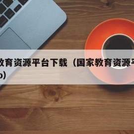 国家教育资源平台下载（国家教育资源平台下载app）