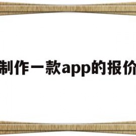 制作一款app的报价(制作一款app的报价软件)