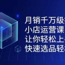 月销千万级抖音小店运营课，让你轻松上手、快速选品轻松爆单