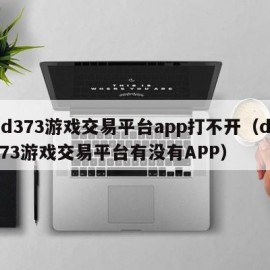 dd373游戏交易平台app打不开（dd373游戏交易平台有没有APP）