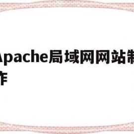 Apache局域网网站制作(apache部署网页)