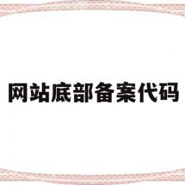 网站底部备案代码(网站底部备案代码是什么)