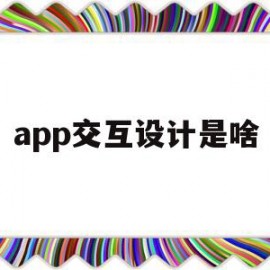 app交互设计是啥(app交互设计是啥意思啊)