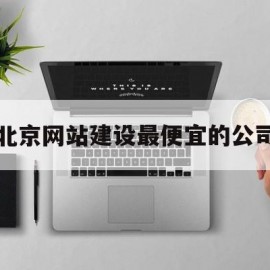 北京网站建设最便宜的公司(北京网站制建设公司)