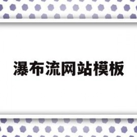 瀑布流网站模板(还有哪些瀑布流的网站)