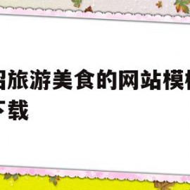 介绍旅游美食的网站模板免费下载(介绍旅游美食的网站模板免费下载软件)