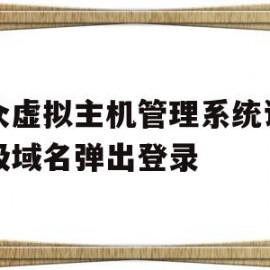 华众虚拟主机管理系统访问三级域名弹出登录的简单介绍