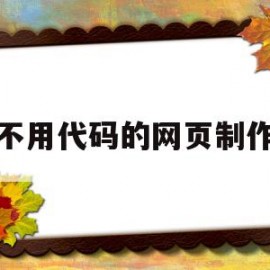 不用代码的网页制作(傻瓜式网页制作无代码软件)