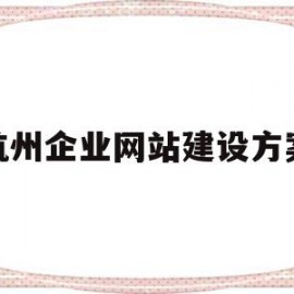 杭州企业网站建设方案(杭州企业网站建设方案)