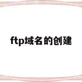 ftp域名的创建(ftp站点创建)