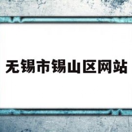 无锡市锡山区网站(无锡锡山区人民政府官网)