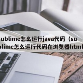 sublime怎么运行java代码（sublime怎么运行代码在浏览器html）