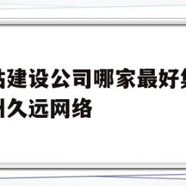 关于网站建设公司哪家最好集体苏州久远网络的信息