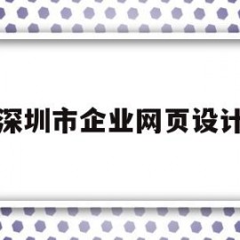 深圳市企业网页设计(深圳市企业网页设计公司)