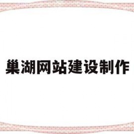 巢湖网站建设制作(巢湖在线新闻网官方网)