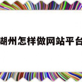 湖州怎样做网站平台(湖州 网络销售3000包吃住)