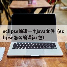 eclipse编译一个java文件（eclipse怎么编译jar包）