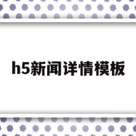 h5新闻详情模板(h5新闻详情模板怎么做)