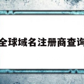 全球域名注册商查询(全球顶级域名注册局的电话)