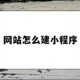 网站怎么建小程序(网站怎么做成微信小程序)