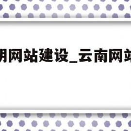 昆明网站建设_云南网站建设(昆明网站制作建设)