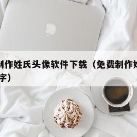 免费制作姓氏头像软件下载（免费制作姓氏头像 名字）