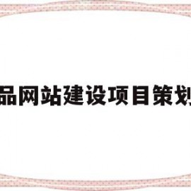 商品网站建设项目策划书(商品网站建设项目策划书怎么写)