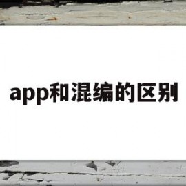 app和混编的区别(混合app开发框架有哪些)