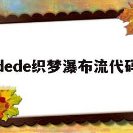 dede织梦瀑布流代码的简单介绍