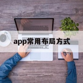 app常用布局方式(app常用布局方式是什么)