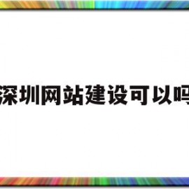 深圳网站建设可以吗(深圳网站建设方案开发)