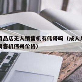 成人用品店无人销售机有伟哥吗（成人用品店无人销售机伟哥价格）