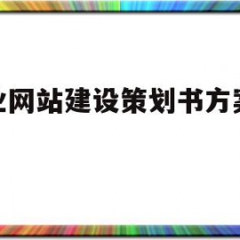 企业网站建设策划书方案范文(企业网站建设策划书方案范文模板)